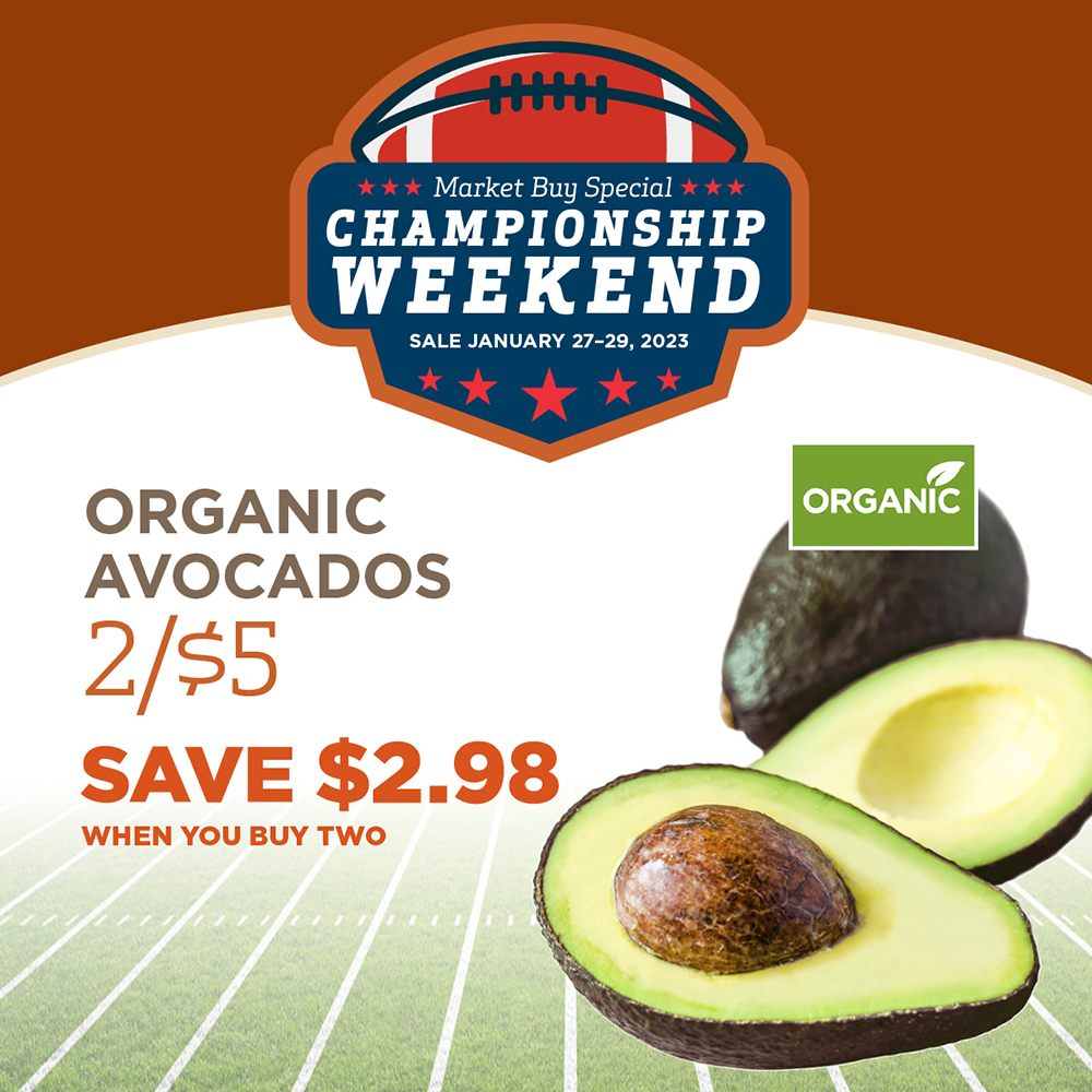 Market Buy Special Championship Weekend Sale January 27-29, 2023. Organic Avocados 2/$5 Save $2.98 when you buy two