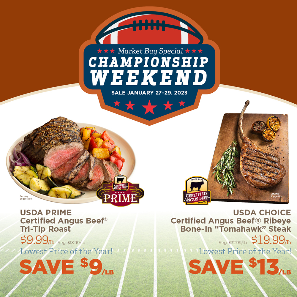 Market Buy Special Championship Weekend Sale January 27-29, 2023. USDA Prime Certified Angus Beef Tri-Tip Roast $9.99/lb Reg $18.99/lb Lowest Price of the Year! Save $9/lb. USDA Choice Certified Angus Beef Ribeye Bone-In Tomahawk Steak $19.99/lb Reg $32.99/lb Lowest price of the year! Save $13/lb