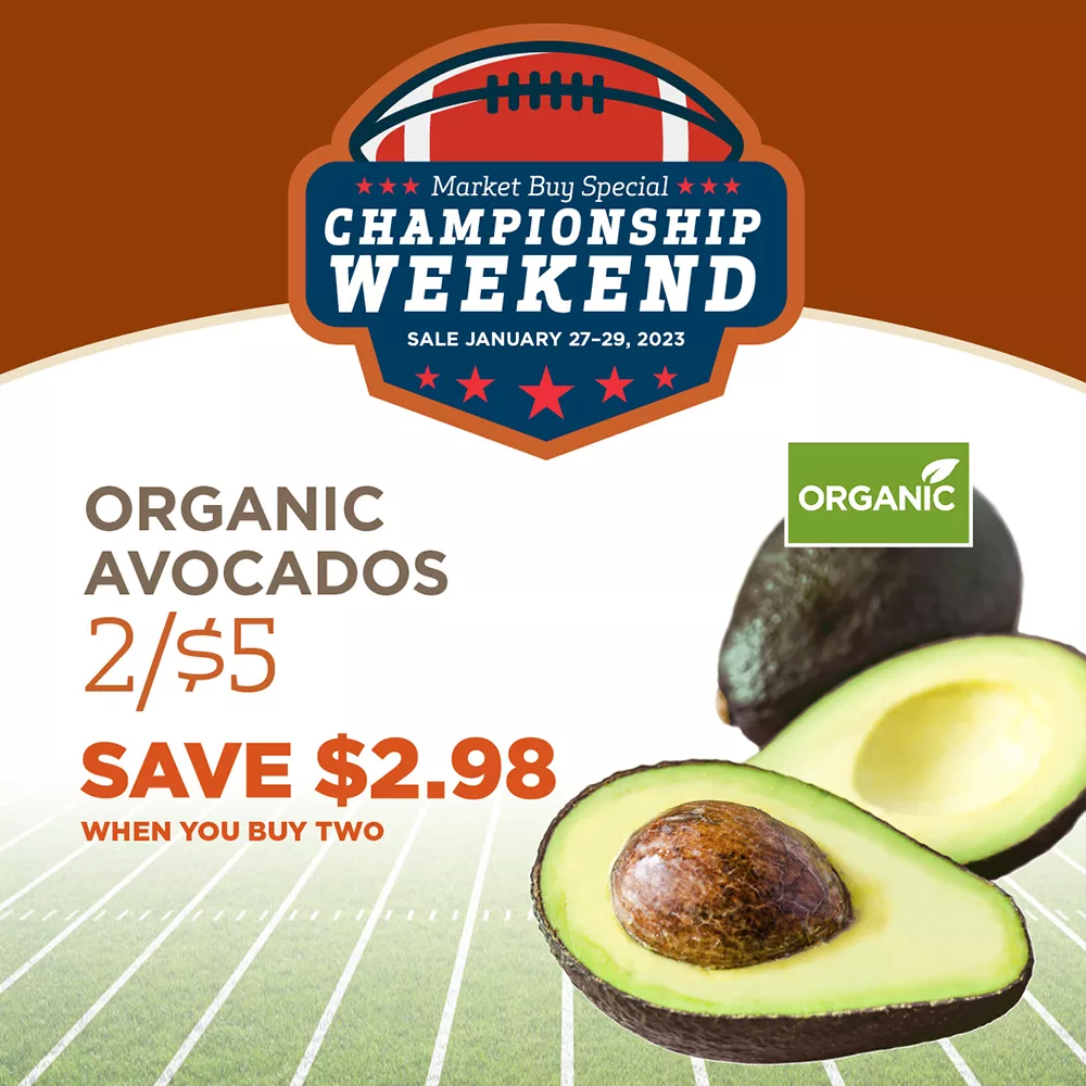 Market Buy Special Championship Weekend Sale January 27-29, 2023. Organic Avocados 2/$5 Save $2.98 when you buy two